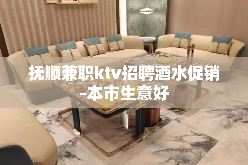 抚顺兼职ktv招聘酒水促销-本市生意好
