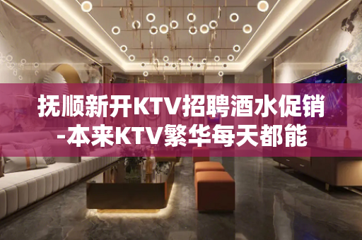 抚顺新开KTV招聘酒水促销-本来KTV繁华每天都能