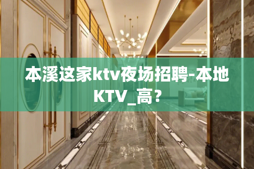本溪这家ktv夜场招聘-本地KTV_高？