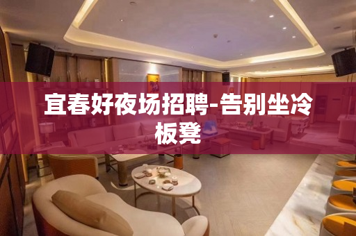 宜春好夜场招聘-告别坐冷板凳