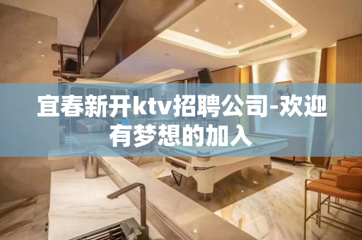 宜春新开ktv招聘公司-欢迎有梦想的加入