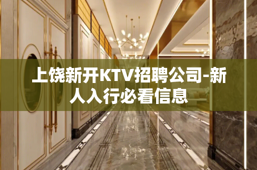 上饶新开KTV招聘公司-新人入行必看信息