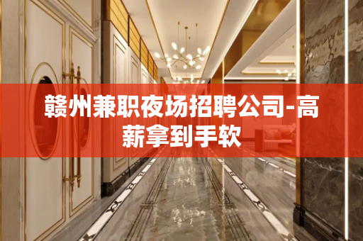 赣州兼职夜场招聘公司-高薪拿到手软
