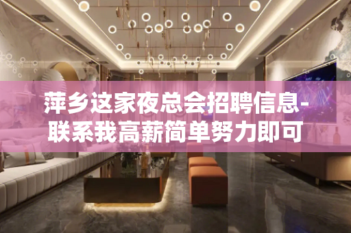 萍乡这家夜总会招聘信息-联系我高薪简单努力即可