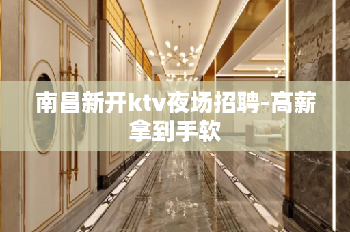南昌新开ktv夜场招聘-高薪拿到手软