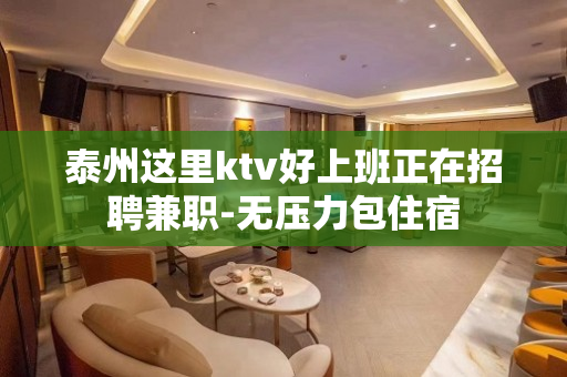 泰州这里ktv好上班正在招聘兼职-无压力包住宿