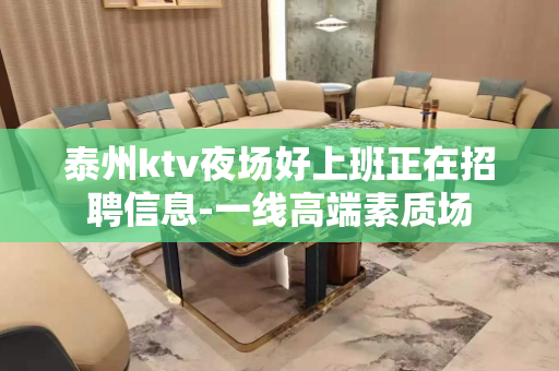 泰州ktv夜场好上班正在招聘信息-一线高端素质场