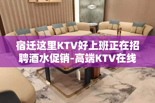 宿迁这里KTV好上班正在招聘酒水促销-高端KTV在线应聘咨询