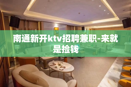 南通新开ktv招聘兼职-来就是捡钱