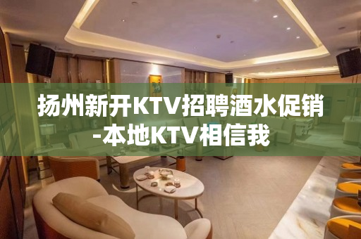 扬州新开KTV招聘酒水促销-本地KTV相信我
