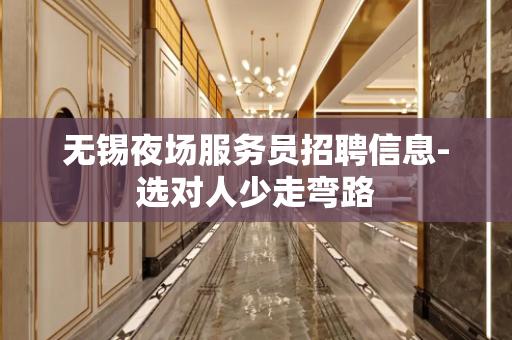 无锡夜场服务员招聘信息-选对人少走弯路