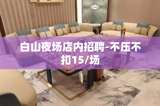 白山夜场店内招聘-不压不扣15/场