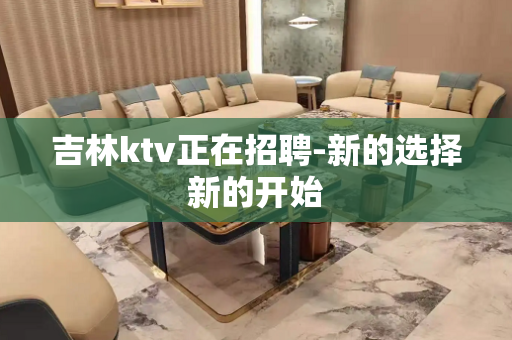 吉林ktv正在招聘-新的选择新的开始