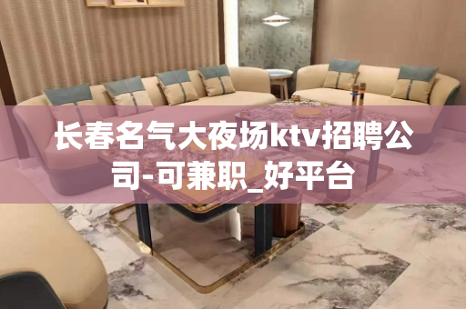 长春名气大夜场ktv招聘公司-可兼职_好平台