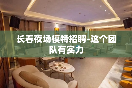 长春夜场模特招聘-这个团队有实力