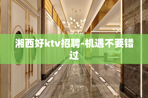 湘西好ktv招聘-机遇不要错过