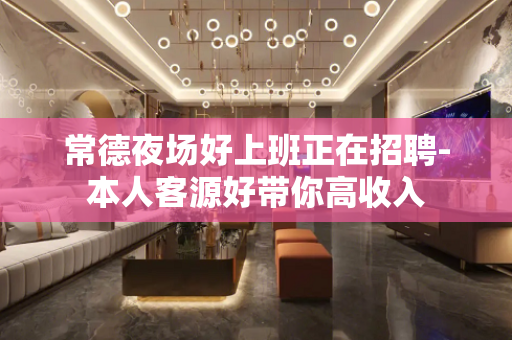 常德夜场好上班正在招聘-本人客源好带你高收入