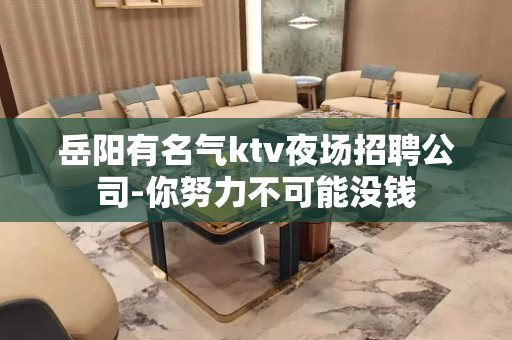 岳阳有名气ktv夜场招聘公司-你努力不可能没钱