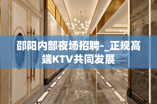 邵阳内部夜场招聘-_正规高端KTV共同发展
