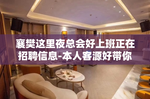襄樊这里夜总会好上班正在招聘信息-本人客源好带你高收入