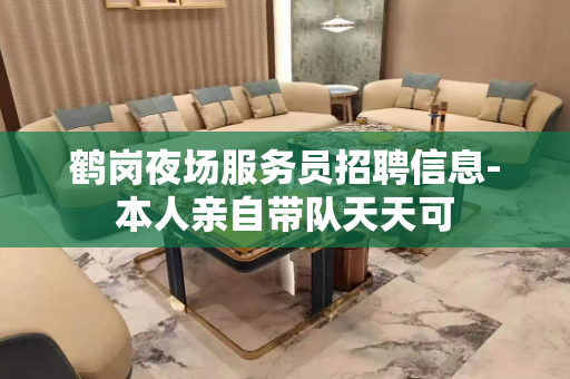 鹤岗夜场服务员招聘信息-本人亲自带队天天可