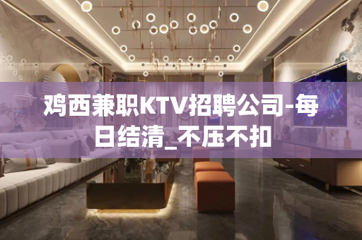 鸡西兼职KTV招聘公司-每日结清_不压不扣
