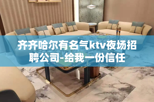 齐齐哈尔有名气ktv夜场招聘公司-给我一份信任