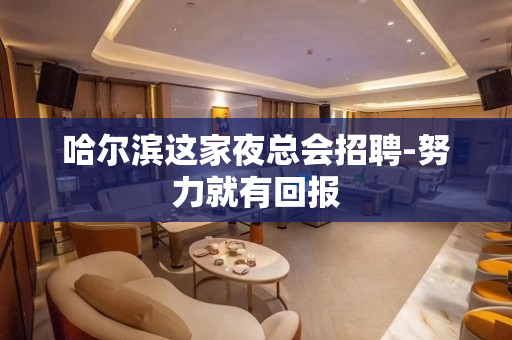 哈尔滨这家夜总会招聘-努力就有回报
