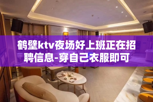 鹤壁ktv夜场好上班正在招聘信息-穿自己衣服即可