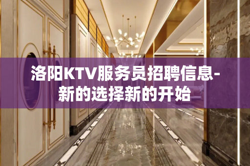 洛阳KTV服务员招聘信息-新的选择新的开始