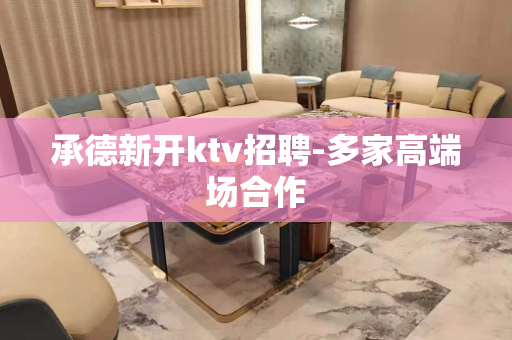 承德新开ktv招聘-多家高端场合作