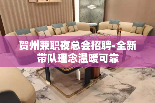 贺州兼职夜总会招聘-全新带队理念温暖可靠