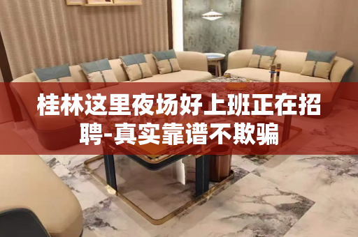 桂林这里夜场好上班正在招聘-真实靠谱不欺骗