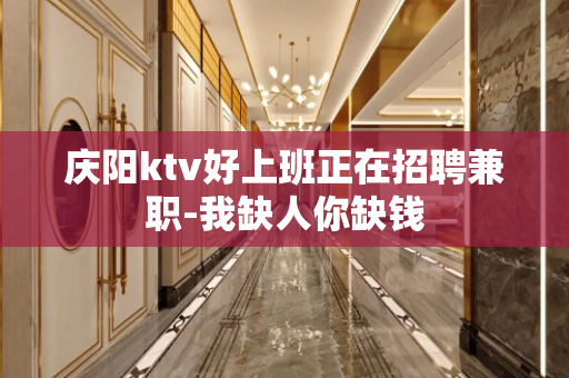 庆阳ktv好上班正在招聘兼职-我缺人你缺钱