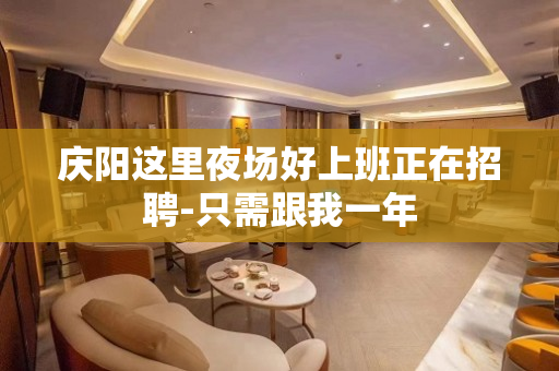 庆阳这里夜场好上班正在招聘-只需跟我一年