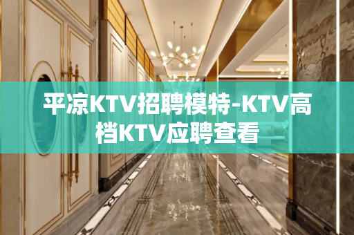 平凉KTV招聘模特-KTV高档KTV应聘查看