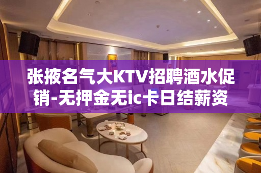 张掖名气大KTV招聘酒水促销-无押金无ic卡日结薪资15起步