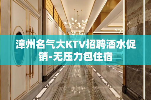 漳州名气大KTV招聘酒水促销-无压力包住宿