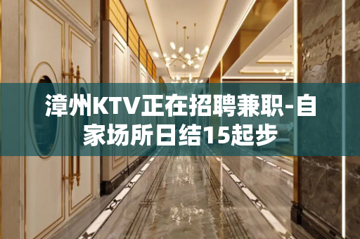 漳州KTV正在招聘兼职-自家场所日结15起步