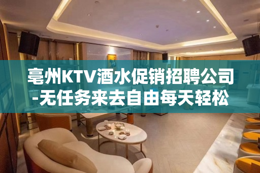 亳州KTV酒水促销招聘公司-无任务来去自由每天轻松