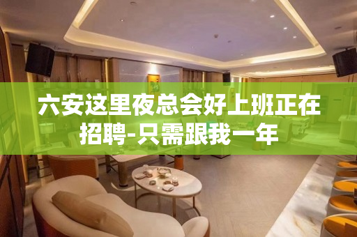 六安这里夜总会好上班正在招聘-只需跟我一年
