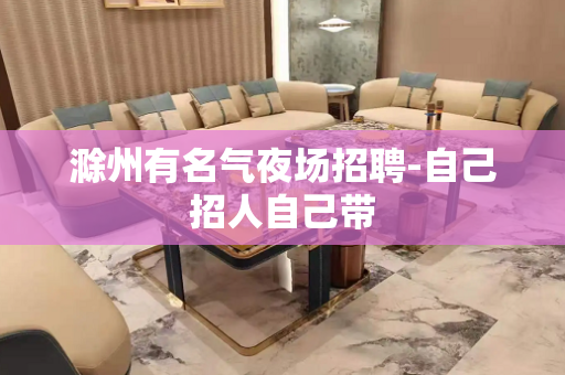 滁州有名气夜场招聘-自己招人自己带