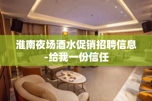 淮南夜场酒水促销招聘信息-给我一份信任