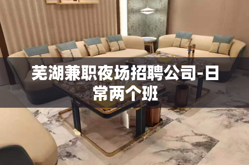 芜湖兼职夜场招聘公司-日常两个班