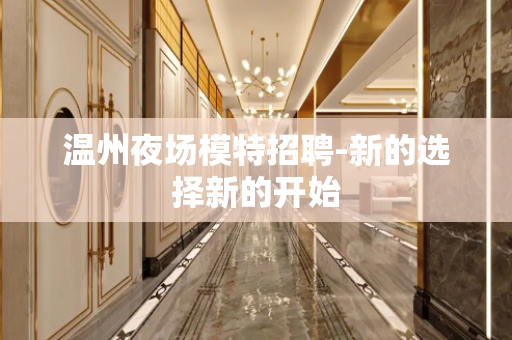 温州夜场模特招聘-新的选择新的开始