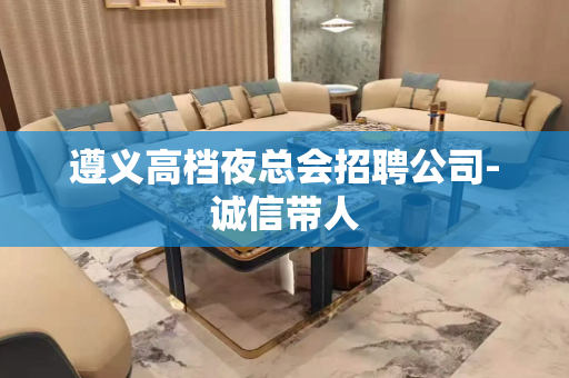 遵义高档夜总会招聘公司-诚信带人