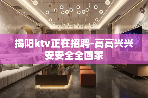 揭阳ktv正在招聘-高高兴兴安安全全回家