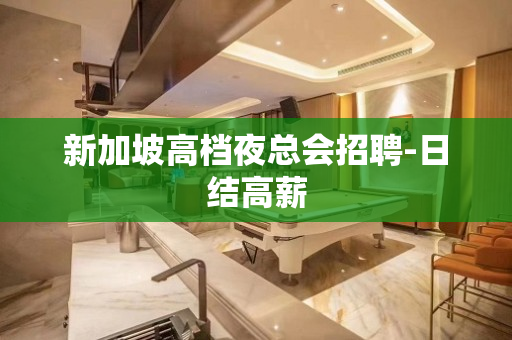 新加坡高档夜总会招聘-日结高薪