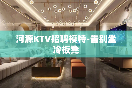 河源KTV招聘模特-告别坐冷板凳