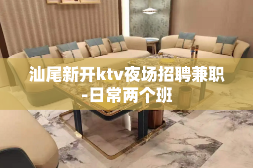 汕尾新开ktv夜场招聘兼职-日常两个班